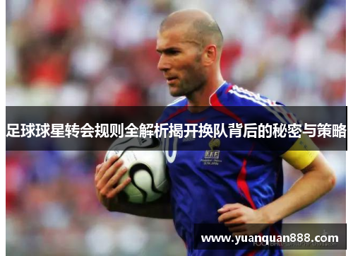 足球球星转会规则全解析揭开换队背后的秘密与策略