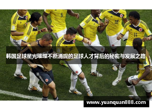 韩国足球星光璀璨不断涌现的足球人才背后的秘密与发展之路