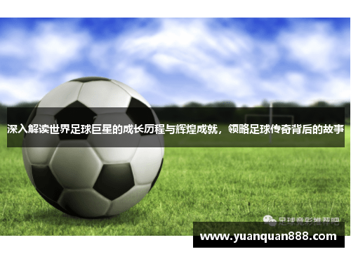 深入解读世界足球巨星的成长历程与辉煌成就，领略足球传奇背后的故事