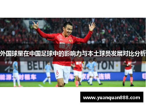 外国球星在中国足球中的影响力与本土球员发展对比分析