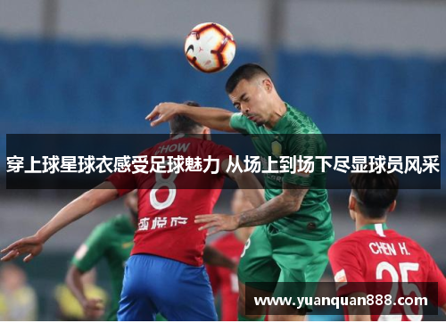 穿上球星球衣感受足球魅力 从场上到场下尽显球员风采