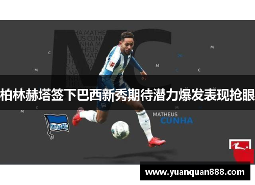 柏林赫塔签下巴西新秀期待潜力爆发表现抢眼