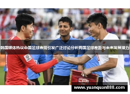 韩国媒体热议中国足球表现引发广泛讨论分析两国足球差距与未来发展潜力