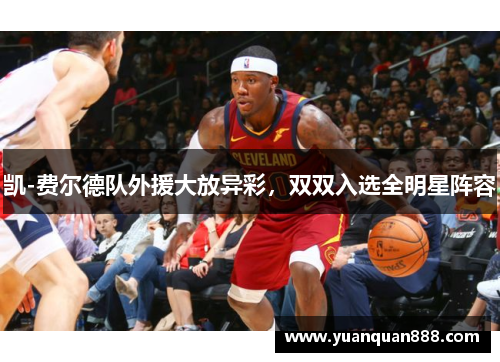 凯-费尔德队外援大放异彩，双双入选全明星阵容